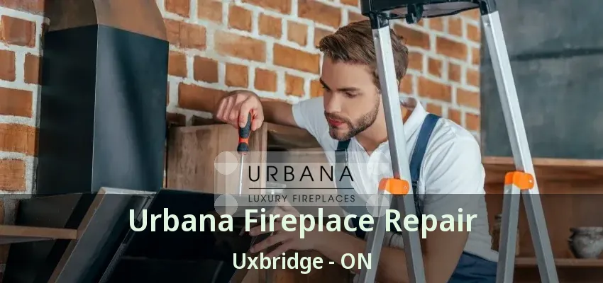 Urbana Fireplace Repair Uxbridge - ON Urbana Fireplace Repair Uxbridge - ON