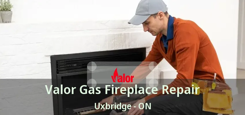 Valor Gas Fireplace Repair Uxbridge - ON Valor Gas Fireplace Repair Uxbridge - ON